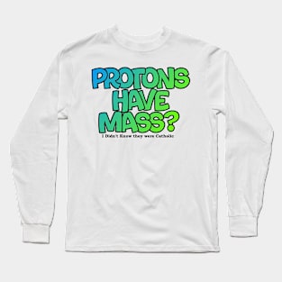 Protons have mass? Long Sleeve T-Shirt